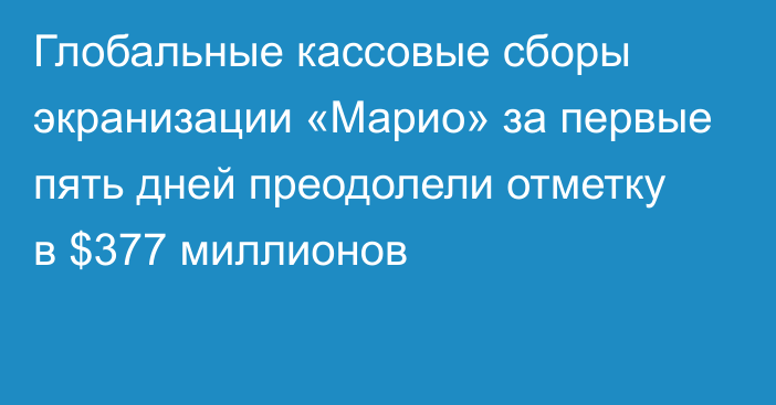 Глобальные кассовые сборы экранизации «Марио» за первые пять дней преодолели отметку в $377 миллионов