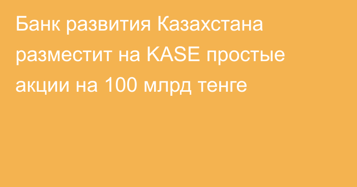 Банк развития Казахстана разместит на KASE простые акции на 100 млрд тенге