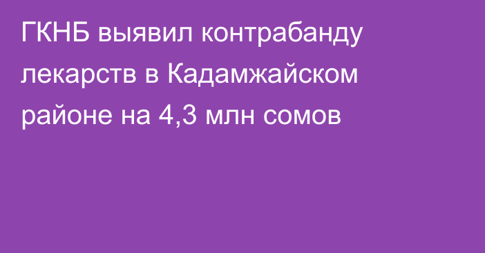 ГКНБ выявил контрабанду лекарств в Кадамжайском районе на 4,3 млн сомов