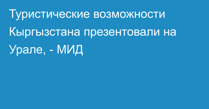 Туристические возможности Кыргызстана презентовали на Урале, - МИД