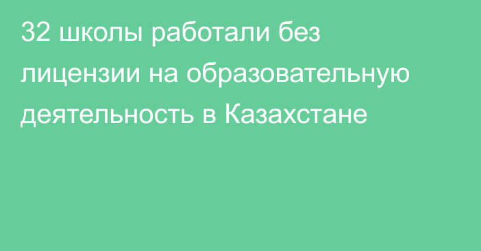 32 школы работали без лицензии на образовательную деятельность в Казахстане