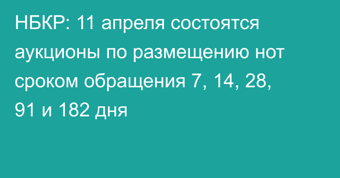 НБКР: 11 апреля состоятся аукционы по размещению нот сроком обращения 7, 14, 28, 91 и 182 дня