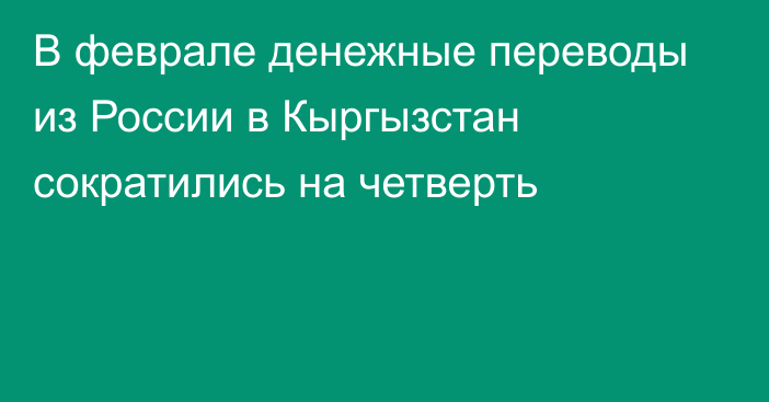 В феврале денежные переводы из России в Кыргызстан сократились на четверть