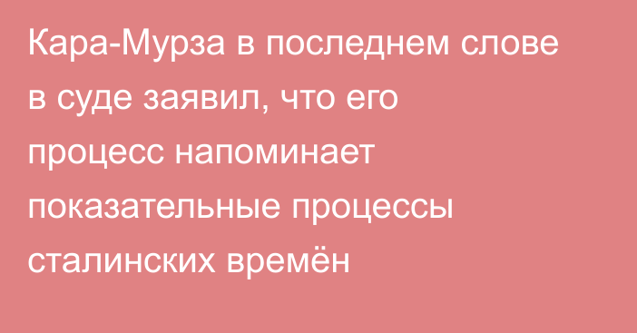 Кара-Мурза в последнем слове в суде заявил, что его процесс напоминает показательные процессы сталинских времён