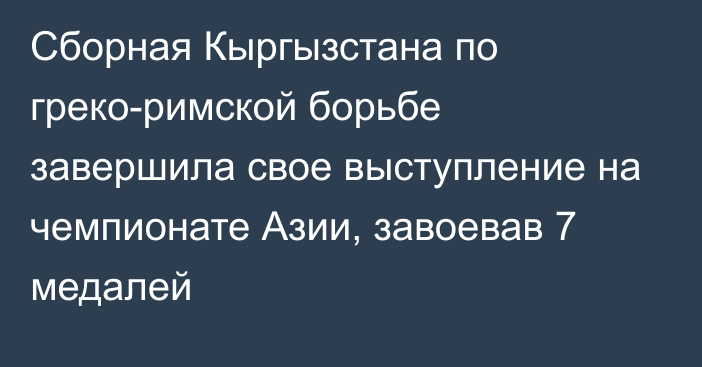 Сборная Кыргызстана по греко-римской борьбе завершила свое выступление на чемпионате Азии, завоевав 7 медалей