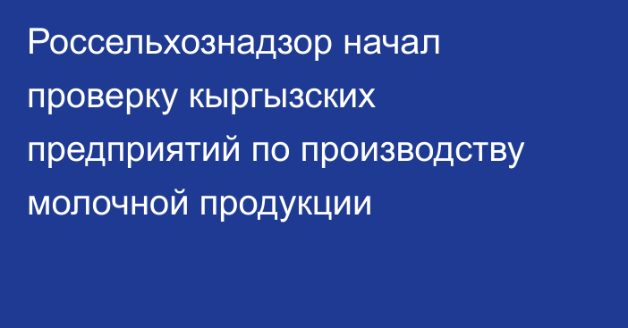 Россельхознадзор начал проверку кыргызских предприятий по производству молочной продукции