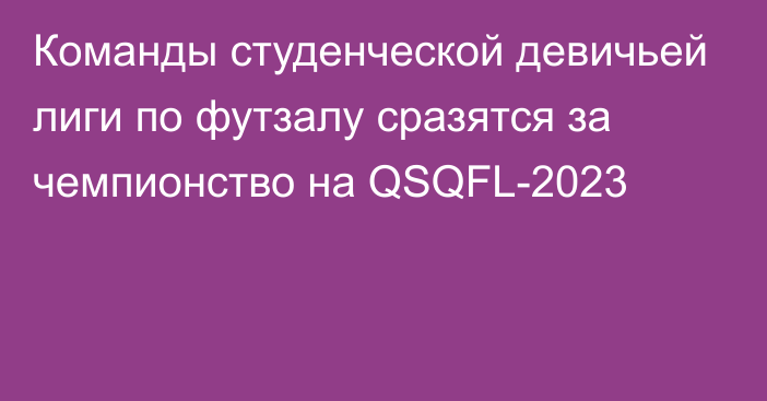 Команды студенческой девичьей лиги по футзалу сразятся за чемпионство на QSQFL-2023