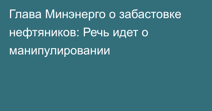 Глава Минэнерго о забастовке нефтяников: Речь идет о манипулировании