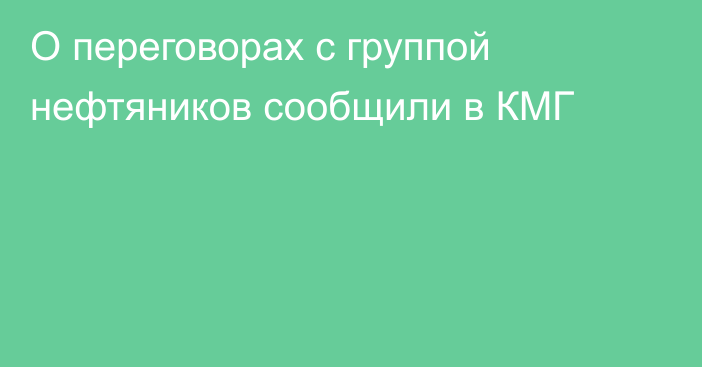 О переговорах с группой нефтяников сообщили в КМГ