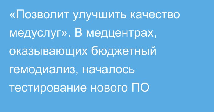 «Позволит улучшить качество медуслуг». В медцентрах, оказывающих бюджетный гемодиализ, началось тестирование нового ПО