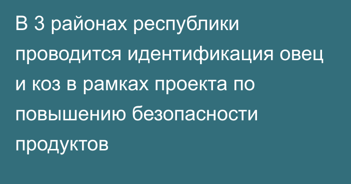 В 3 районах республики проводится идентификация овец и коз в рамках проекта по повышению безопасности продуктов