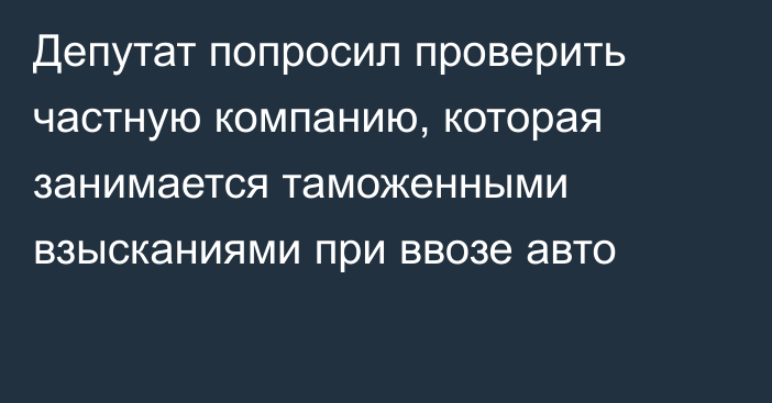 Депутат попросил проверить частную компанию, которая занимается таможенными взысканиями при ввозе авто