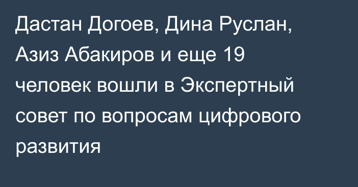 Дастан Догоев, Дина Руслан, Азиз Абакиров и еще 19 человек вошли в Экспертный совет по вопросам цифрового развития