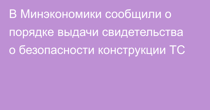 В Минэкономики сообщили о порядке выдачи свидетельства о безопасности конструкции ТС