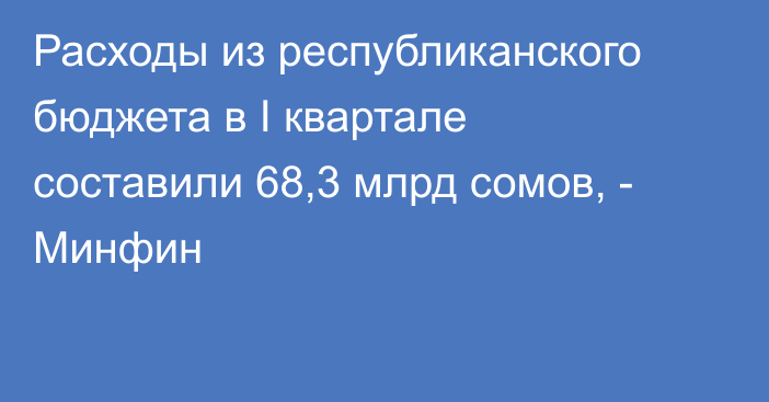 Расходы из республиканского бюджета в I квартале составили 68,3 млрд сомов, - Минфин