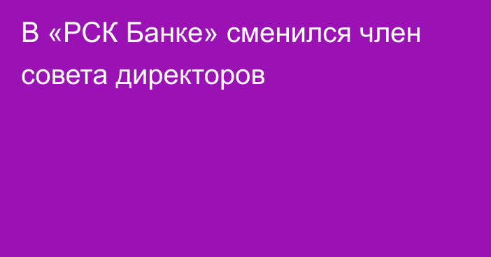 В «РСК Банке» сменился член совета директоров