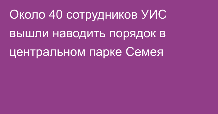 Около 40 сотрудников УИС вышли наводить порядок в центральном парке Семея