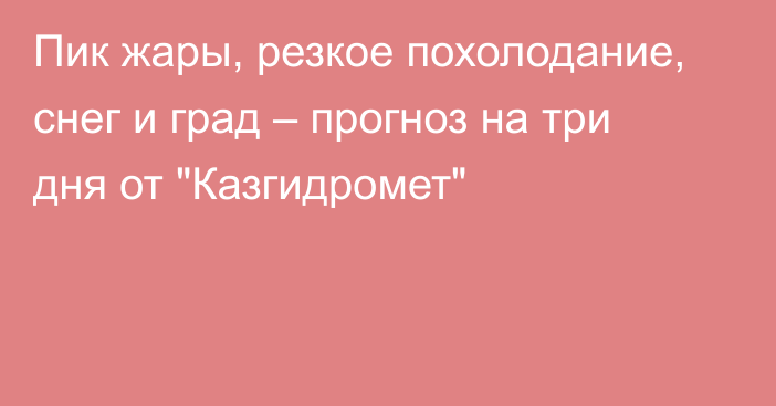 Пик жары, резкое похолодание, снег и град – прогноз на три дня от 