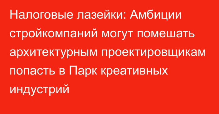 Налоговые лазейки: Амбиции стройкомпаний могут помешать архитектурным проектировщикам попасть в Парк креативных индустрий