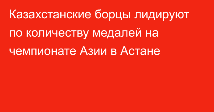 Казахстанские борцы лидируют по количеству медалей на чемпионате Азии в Астане