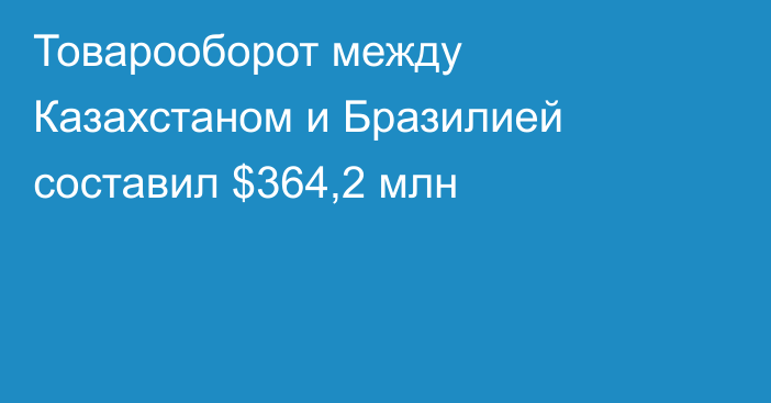 Товарооборот между Казахстаном и Бразилией составил $364,2 млн