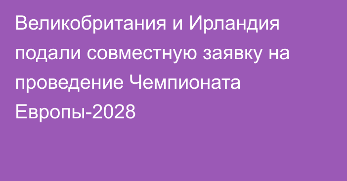 Великобритания и Ирландия подали совместную заявку на проведение Чемпионата Европы-2028