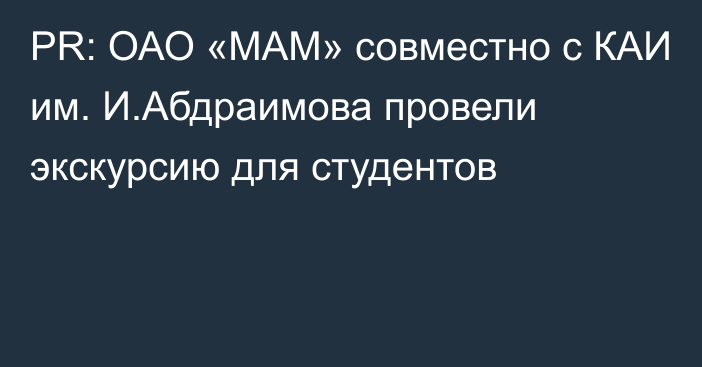 PR: ОАО «МАМ» совместно с КАИ им. И.Абдраимова провели экскурсию для студентов