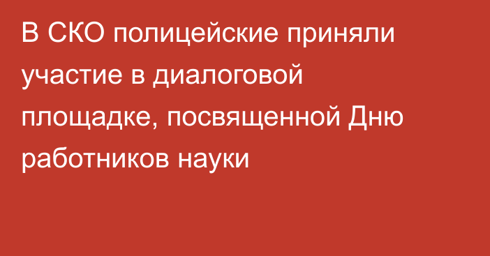 В СКО полицейские приняли участие в диалоговой площадке,  посвященной Дню работников науки