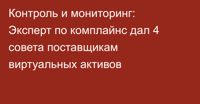 Контроль и мониторинг: Эксперт по комплайнс дал 4 совета поставщикам виртуальных активов