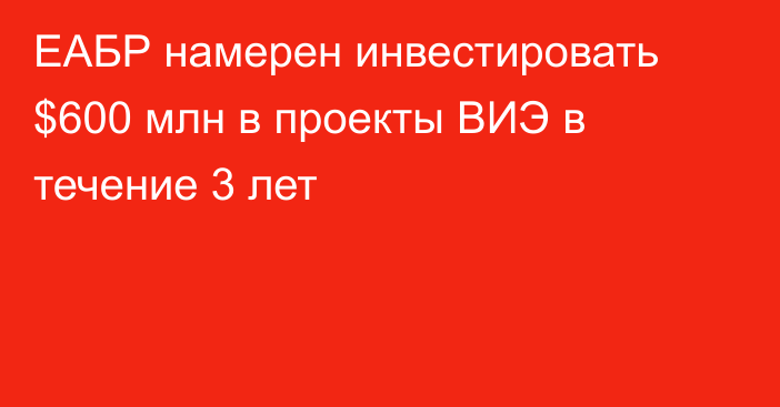 ЕАБР намерен инвестировать $600 млн в проекты ВИЭ в течение 3 лет