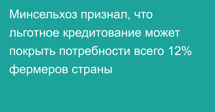 Минсельхоз признал, что льготное кредитование может покрыть потребности всего 12% фермеров страны