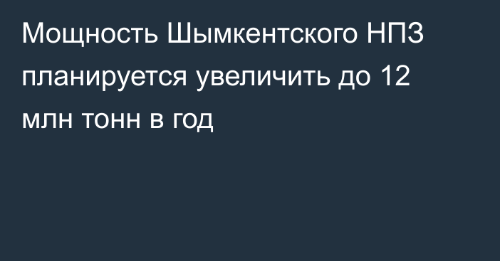 Мощность Шымкентского НПЗ планируется увеличить до 12 млн тонн в год