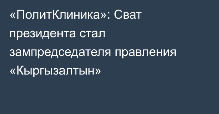 «ПолитКлиника»: Сват президента стал зампредседателя правления «Кыргызалтын»