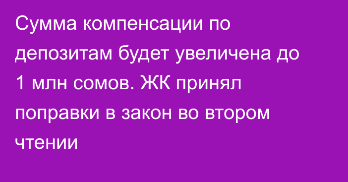 Сумма компенсации по депозитам будет увеличена до 1 млн сомов. ЖК принял поправки в закон во втором чтении