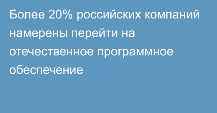 Более 20% российских компаний намерены перейти на отечественное программное обеспечение