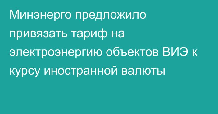 Минэнерго предложило привязать тариф на электроэнергию объектов ВИЭ к курсу иностранной валюты