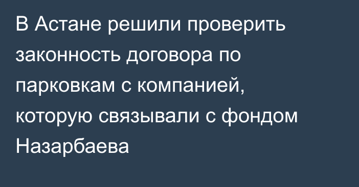 В Астане решили проверить законность договора по парковкам с компанией, которую связывали с фондом Назарбаева