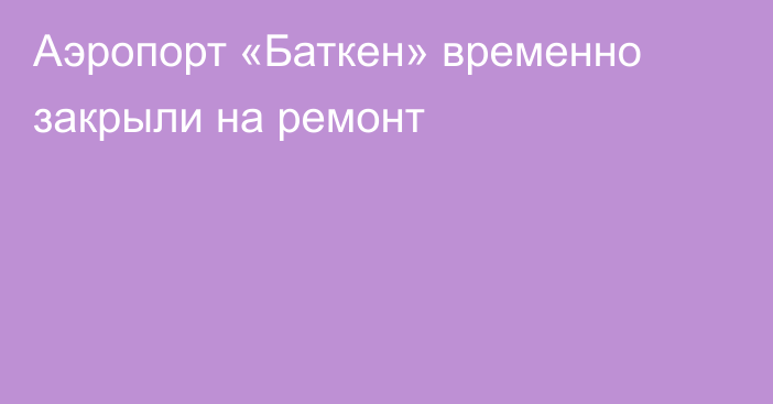 Аэропорт «Баткен» временно закрыли на ремонт