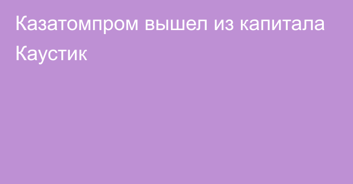 Казатомпром вышел из капитала Каустик