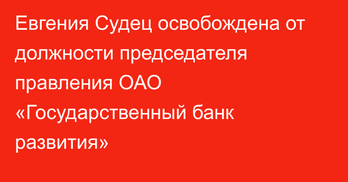 Евгения Судец освобождена от должности председателя правления ОАО «Государственный банк развития»