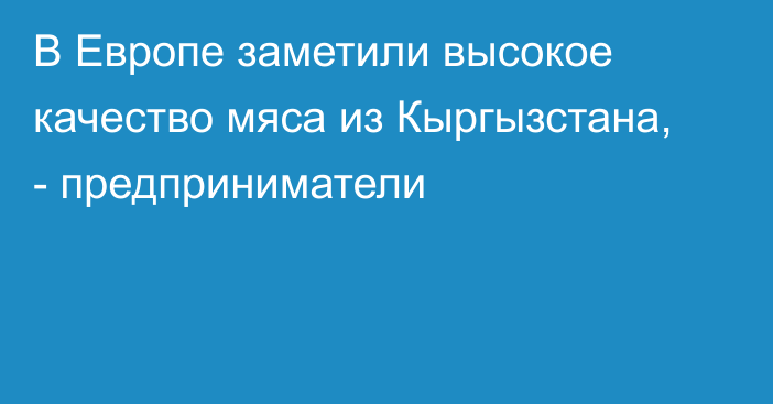 В Европе заметили высокое качество мяса из Кыргызстана, - предприниматели