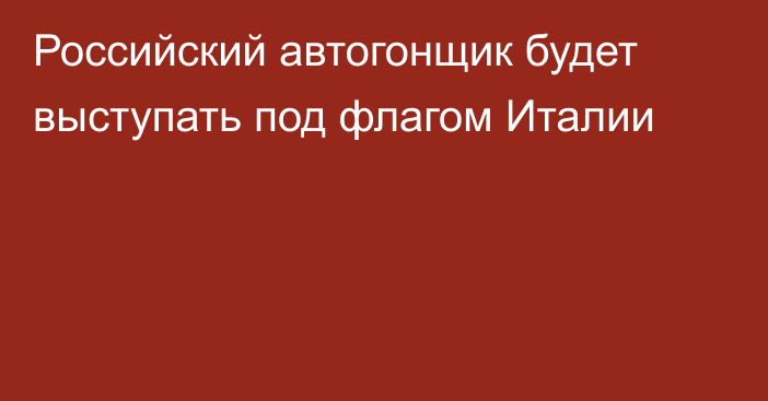 Российский автогонщик будет выступать под флагом Италии