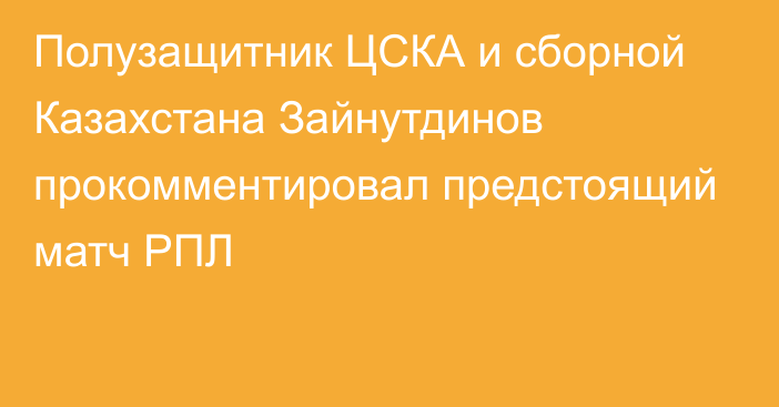 Полузащитник ЦСКА и сборной Казахстана Зайнутдинов прокомментировал предстоящий матч РПЛ