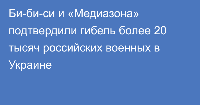 Би-би-си и «Медиазона» подтвердили гибель более 20 тысяч российских военных в Украине