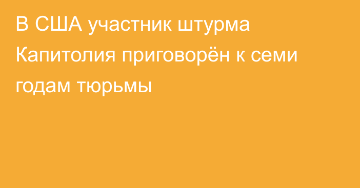 В США участник штурма Капитолия приговорён к семи годам тюрьмы