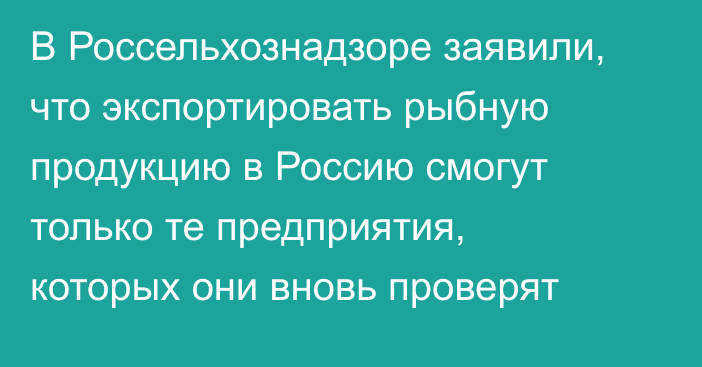 В Россельхознадзоре заявили, что экспортировать рыбную продукцию в Россию смогут только те предприятия, которых они вновь проверят