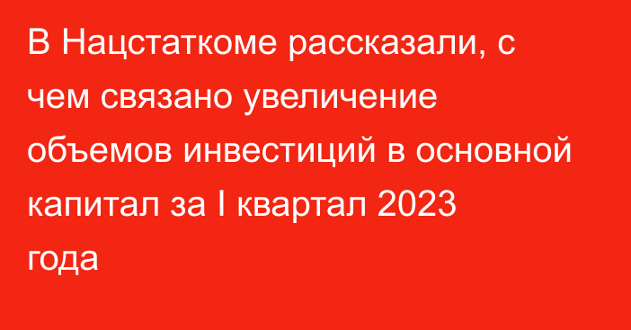 В Нацстаткоме рассказали, с чем связано увеличение объемов инвестиций в основной капитал за I квартал 2023 года