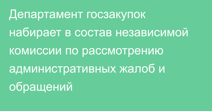 Департамент госзакупок набирает в состав независимой комиссии по рассмотрению административных жалоб и обращений