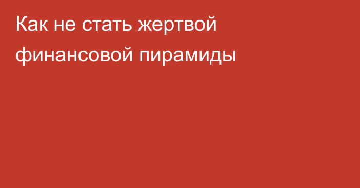 Как не стать жертвой финансовой пирамиды