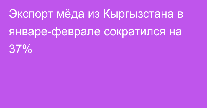 Экспорт мёда из Кыргызстана в январе-феврале сократился на 37%